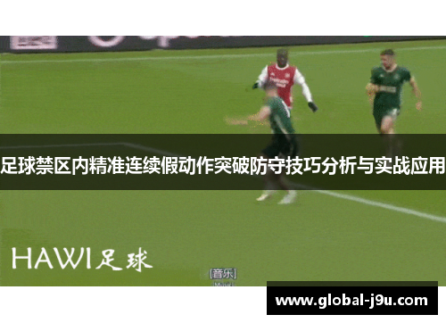 足球禁区内精准连续假动作突破防守技巧分析与实战应用