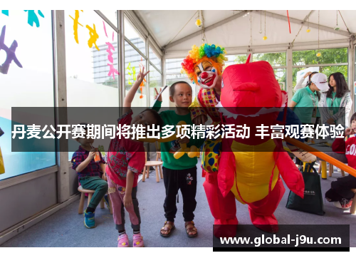 丹麦公开赛期间将推出多项精彩活动 丰富观赛体验