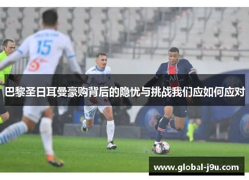 巴黎圣日耳曼豪购背后的隐忧与挑战我们应如何应对