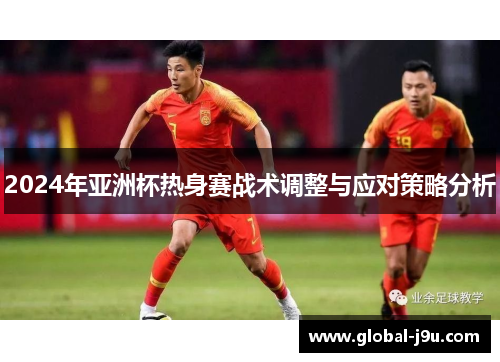 2024年亚洲杯热身赛战术调整与应对策略分析