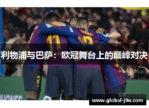 利物浦与巴萨：欧冠舞台上的巅峰对决