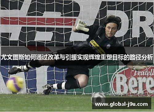 尤文图斯如何通过改革与引援实现辉煌重塑目标的路径分析