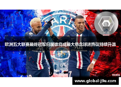 欧洲五大联赛最终冠军归属谁将成最大悬念球迷热议持续升温