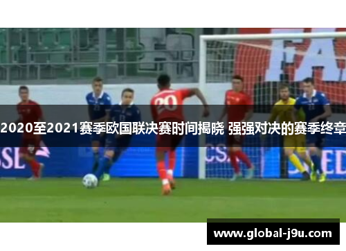 2020至2021赛季欧国联决赛时间揭晓 强强对决的赛季终章