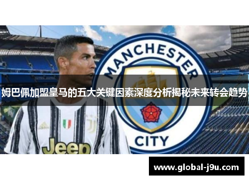 姆巴佩加盟皇马的五大关键因素深度分析揭秘未来转会趋势