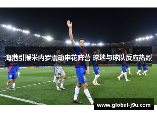海港引援米内罗震动申花阵营 球迷与球队反应热烈