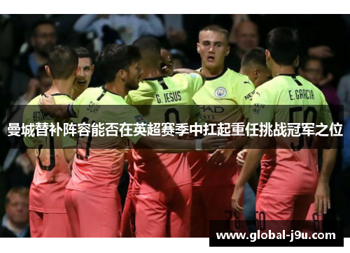 曼城替补阵容能否在英超赛季中扛起重任挑战冠军之位