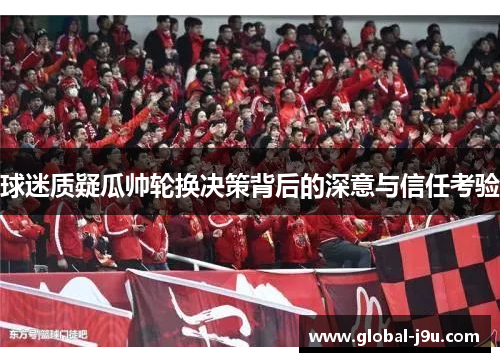 球迷质疑瓜帅轮换决策背后的深意与信任考验