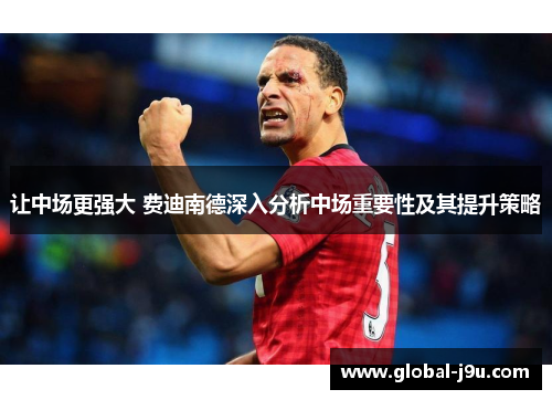 让中场更强大 费迪南德深入分析中场重要性及其提升策略