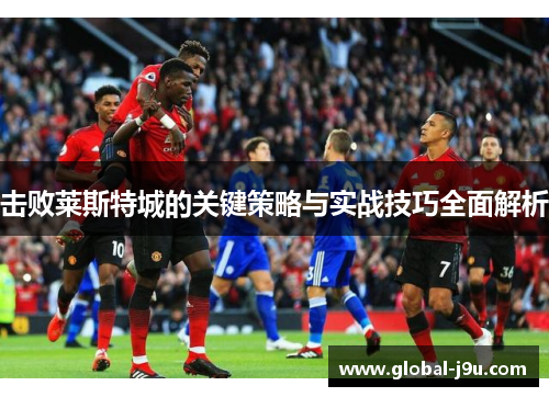 击败莱斯特城的关键策略与实战技巧全面解析