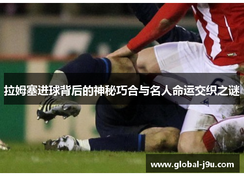 拉姆塞进球背后的神秘巧合与名人命运交织之谜