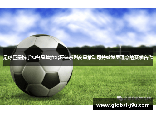 足球巨星携手知名品牌推出环保系列商品推动可持续发展理念的赛季合作