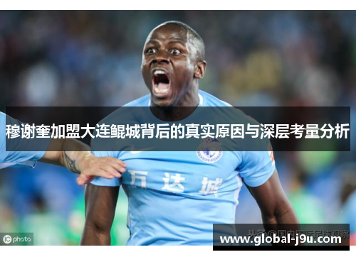 穆谢奎加盟大连鲲城背后的真实原因与深层考量分析