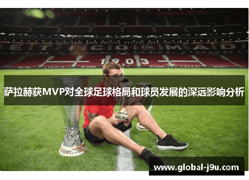 萨拉赫获MVP对全球足球格局和球员发展的深远影响分析