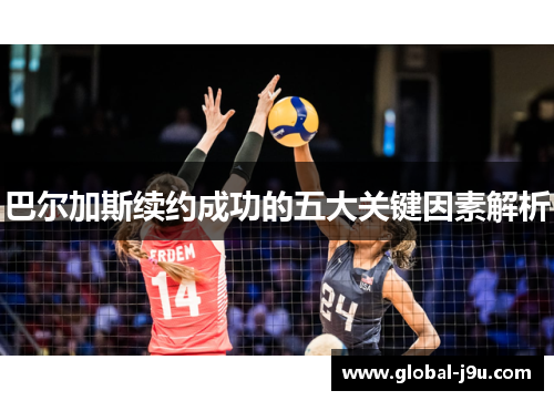 巴尔加斯续约成功的五大关键因素解析