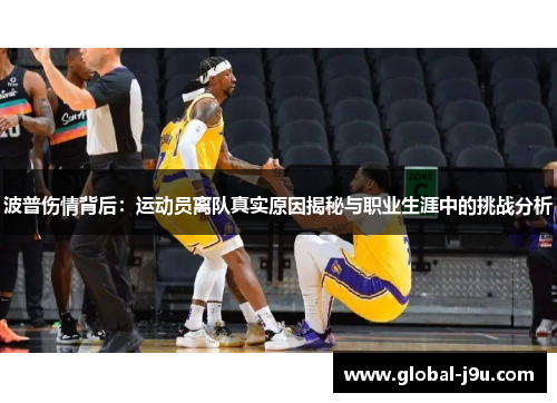 波普伤情背后：运动员离队真实原因揭秘与职业生涯中的挑战分析
