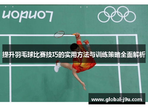 提升羽毛球比赛技巧的实用方法与训练策略全面解析