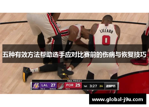 五种有效方法帮助选手应对比赛前的伤病与恢复技巧