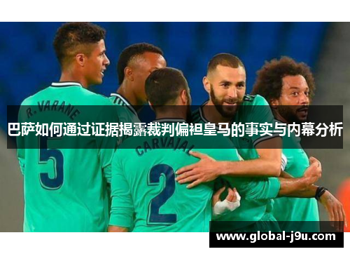 巴萨如何通过证据揭露裁判偏袒皇马的事实与内幕分析