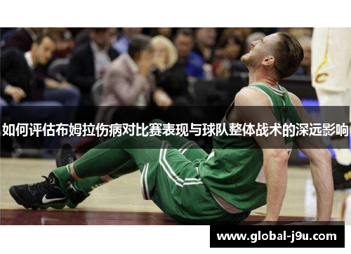 如何评估布姆拉伤病对比赛表现与球队整体战术的深远影响