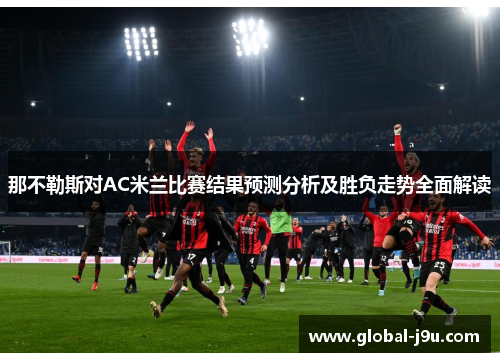 那不勒斯对AC米兰比赛结果预测分析及胜负走势全面解读