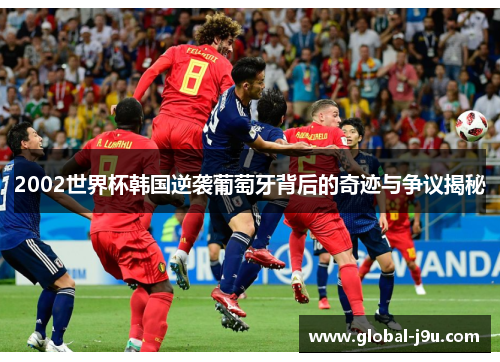 2002世界杯韩国逆袭葡萄牙背后的奇迹与争议揭秘
