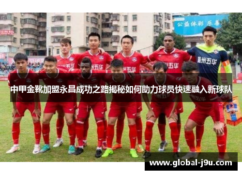中甲金靴加盟永昌成功之路揭秘如何助力球员快速融入新球队