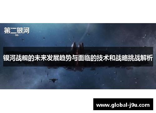 银河战舰的未来发展趋势与面临的技术和战略挑战解析