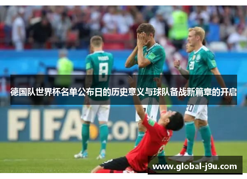 德国队世界杯名单公布日的历史意义与球队备战新篇章的开启