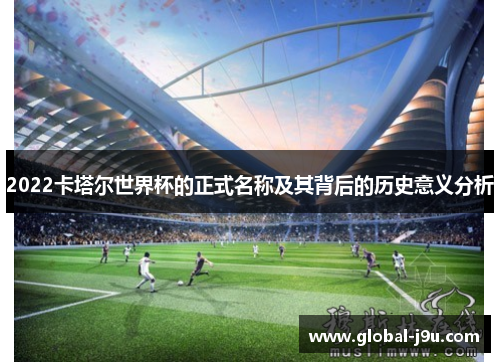 2022卡塔尔世界杯的正式名称及其背后的历史意义分析