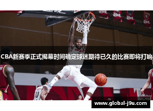 CBA新赛季正式揭幕时间确定球迷期待已久的比赛即将打响