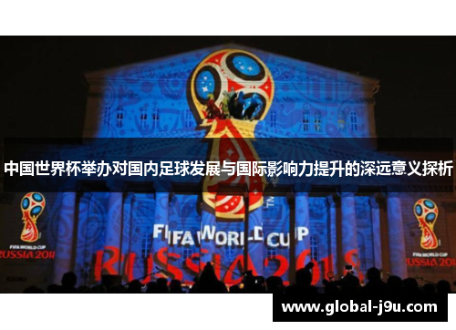中国世界杯举办对国内足球发展与国际影响力提升的深远意义探析