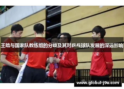 王皓与国家队教练组的分歧及其对乒乓球队发展的深远影响