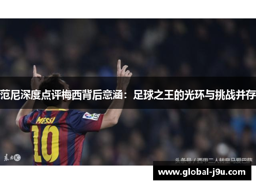 范尼深度点评梅西背后意涵：足球之王的光环与挑战并存