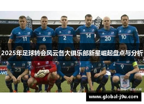 2025年足球转会风云各大俱乐部新星崛起盘点与分析