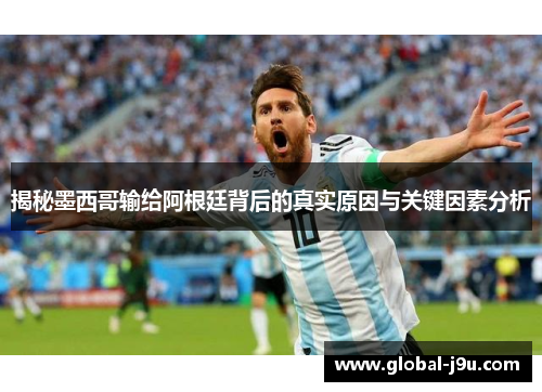 揭秘墨西哥输给阿根廷背后的真实原因与关键因素分析