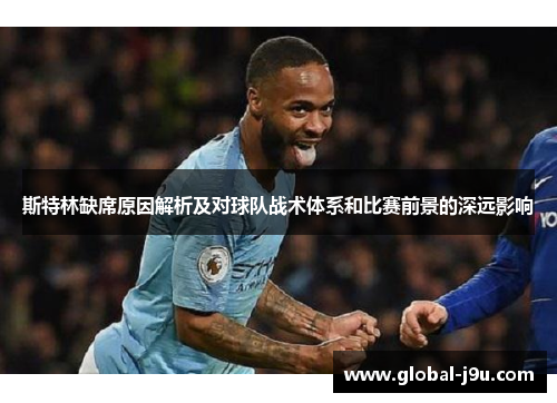 斯特林缺席原因解析及对球队战术体系和比赛前景的深远影响