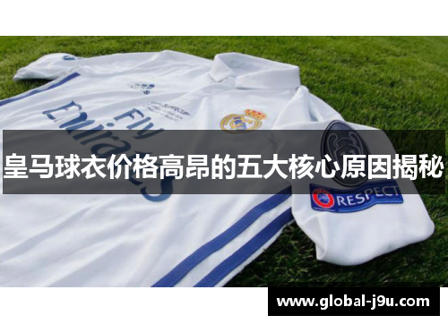 皇马球衣价格高昂的五大核心原因揭秘