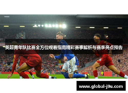 英超青年队比赛全方位观看指南精彩赛事解析与赛季亮点预告