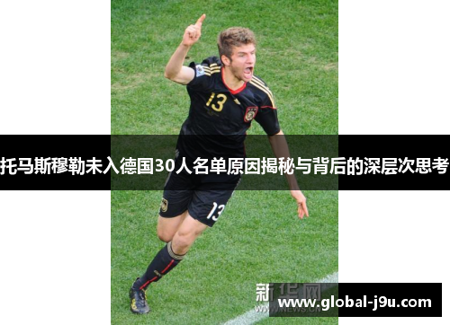 托马斯穆勒未入德国30人名单原因揭秘与背后的深层次思考
