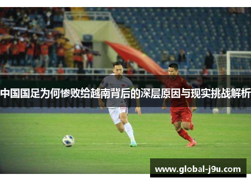 中国国足为何惨败给越南背后的深层原因与现实挑战解析