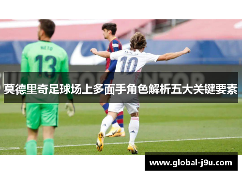 莫德里奇足球场上多面手角色解析五大关键要素