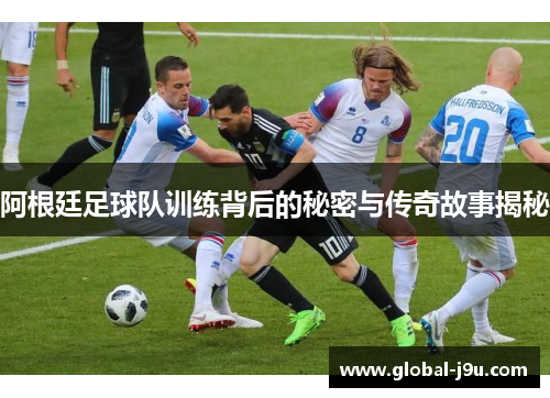 阿根廷足球队训练背后的秘密与传奇故事揭秘
