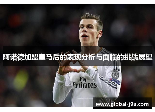 阿诺德加盟皇马后的表现分析与面临的挑战展望